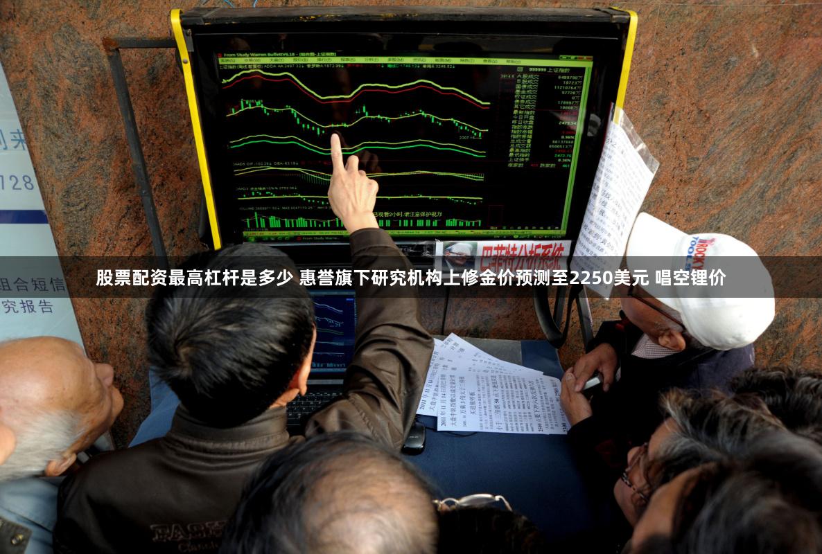 股票配资最高杠杆是多少 惠誉旗下研究机构上修金价预测至2250美元 唱空锂价