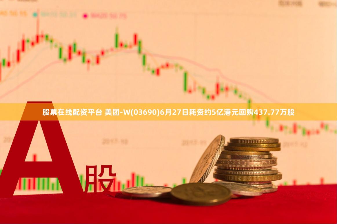 股票在线配资平台 美团-W(03690)6月27日耗资约5亿港元回购437.77万股