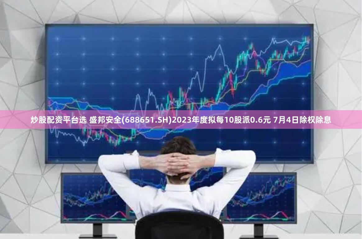 炒股配资平台选 盛邦安全(688651.SH)2023年度拟每10股派0.6元 7月4日除权除息