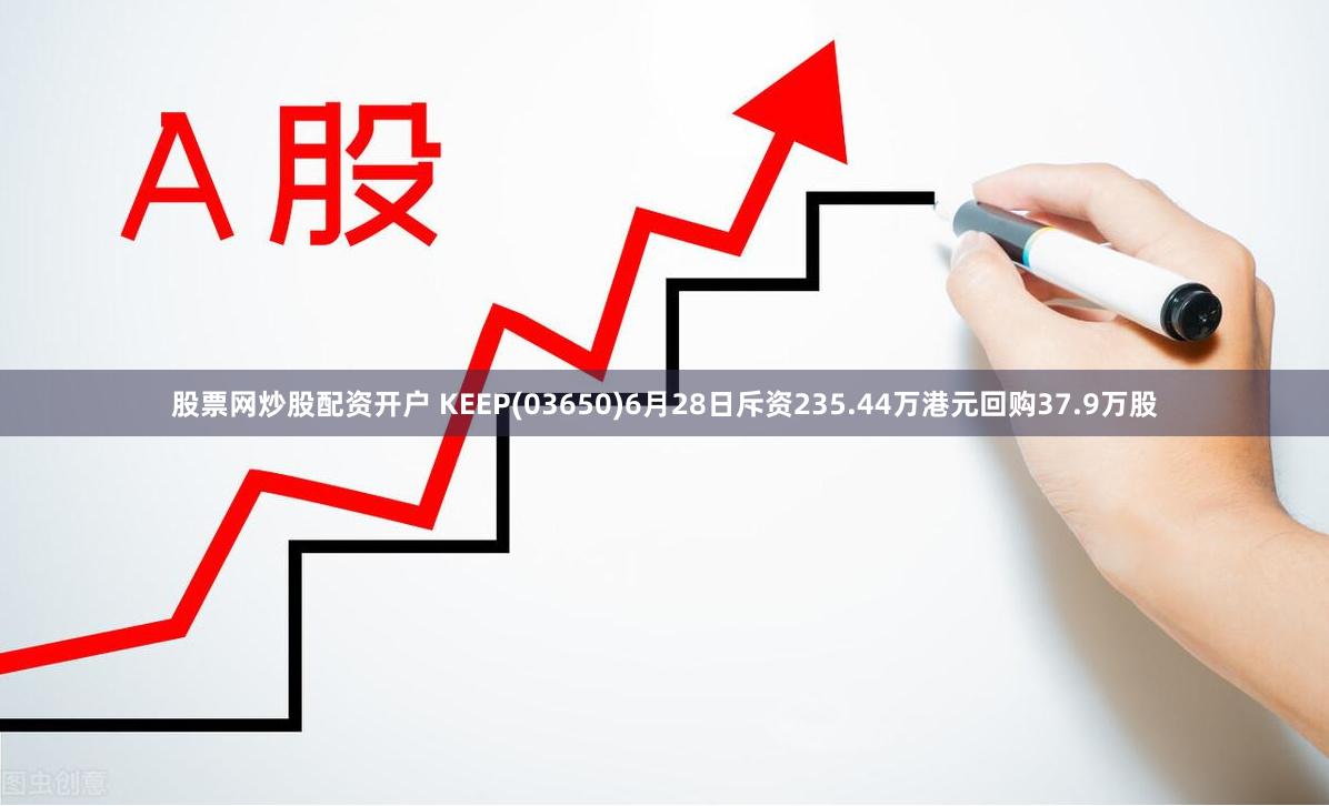 股票网炒股配资开户 KEEP(03650)6月28日斥资235.44万港元回购37.9万股