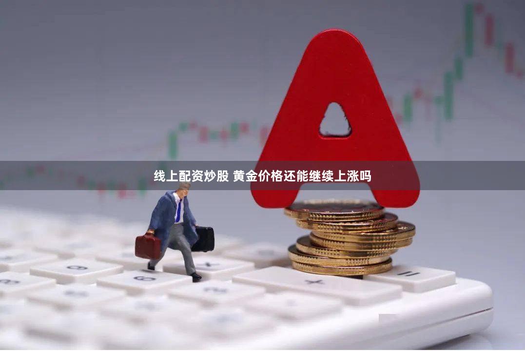 线上配资炒股 黄金价格还能继续上涨吗