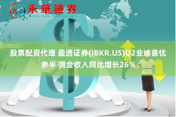 股票配资代理 盈透证券(IBKR.US)Q2业绩喜忧参半 佣金收入同比增长26%