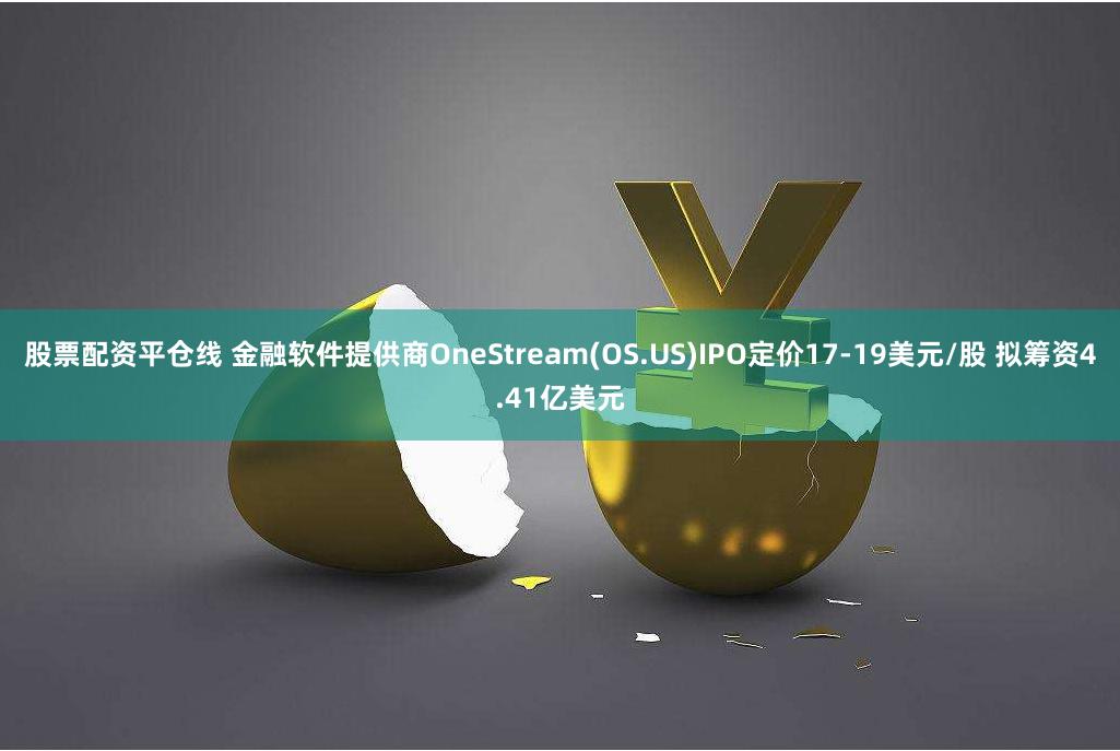 股票配资平仓线 金融软件提供商OneStream(OS.US)IPO定价17-19美元/股 拟筹资4.41亿美元