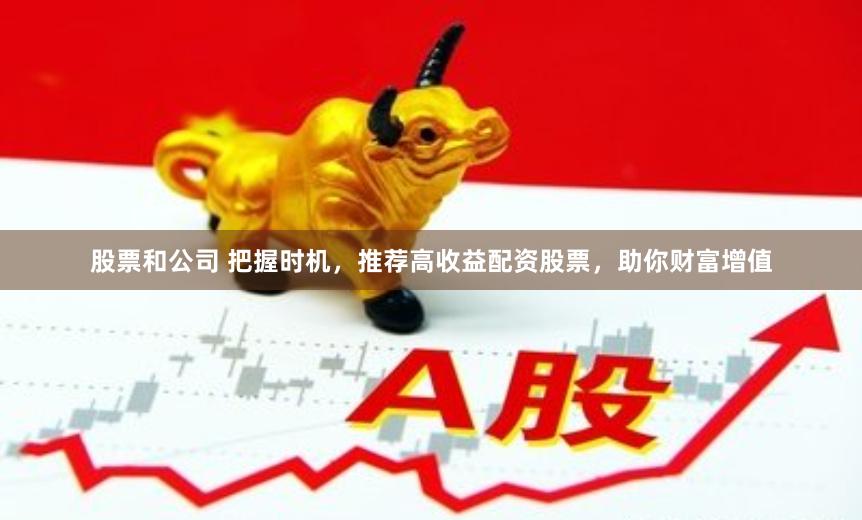 股票和公司 把握时机，推荐高收益配资股票，助你财富增值