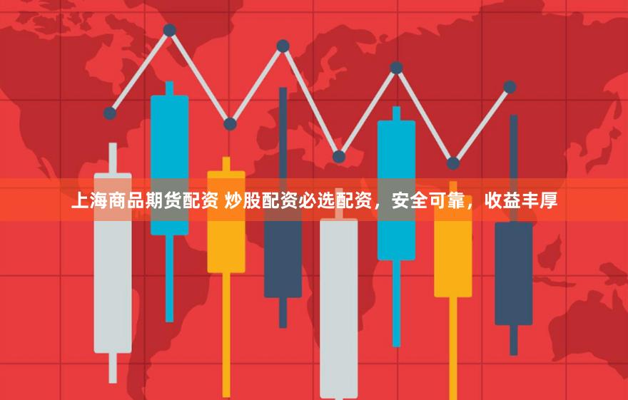 上海商品期货配资 炒股配资必选配资，安全可靠，收益丰厚