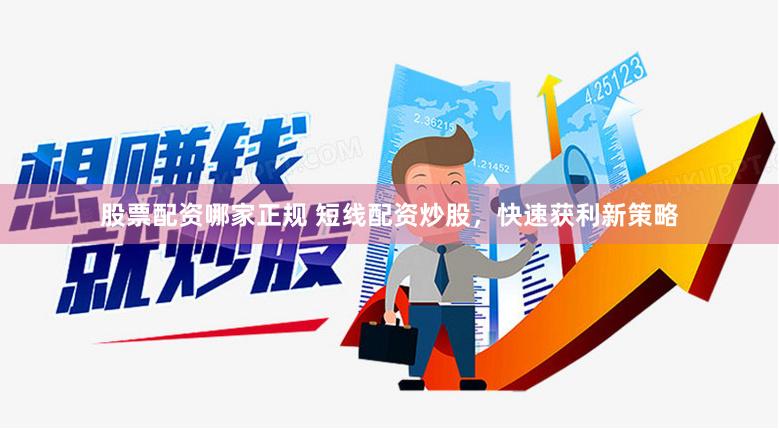 股票配资哪家正规 短线配资炒股，快速获利新策略
