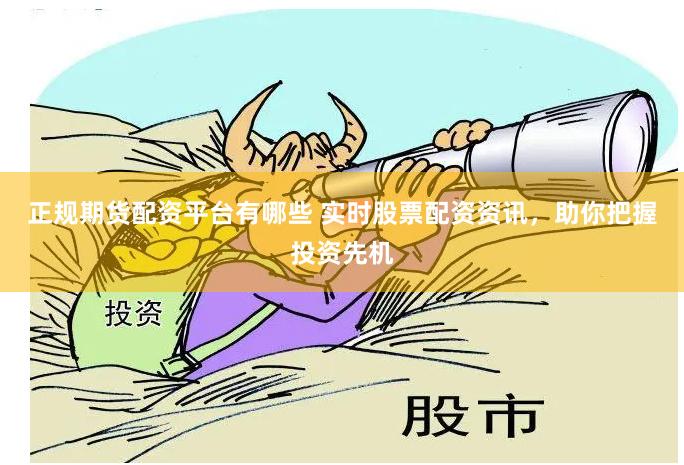 正规期货配资平台有哪些 实时股票配资资讯，助你把握投资先机