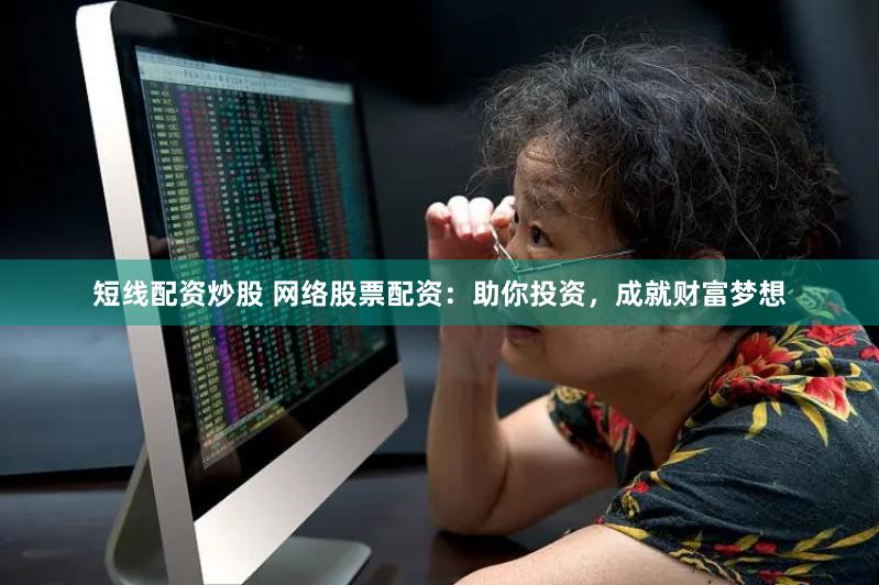 短线配资炒股 网络股票配资：助你投资，成就财富梦想