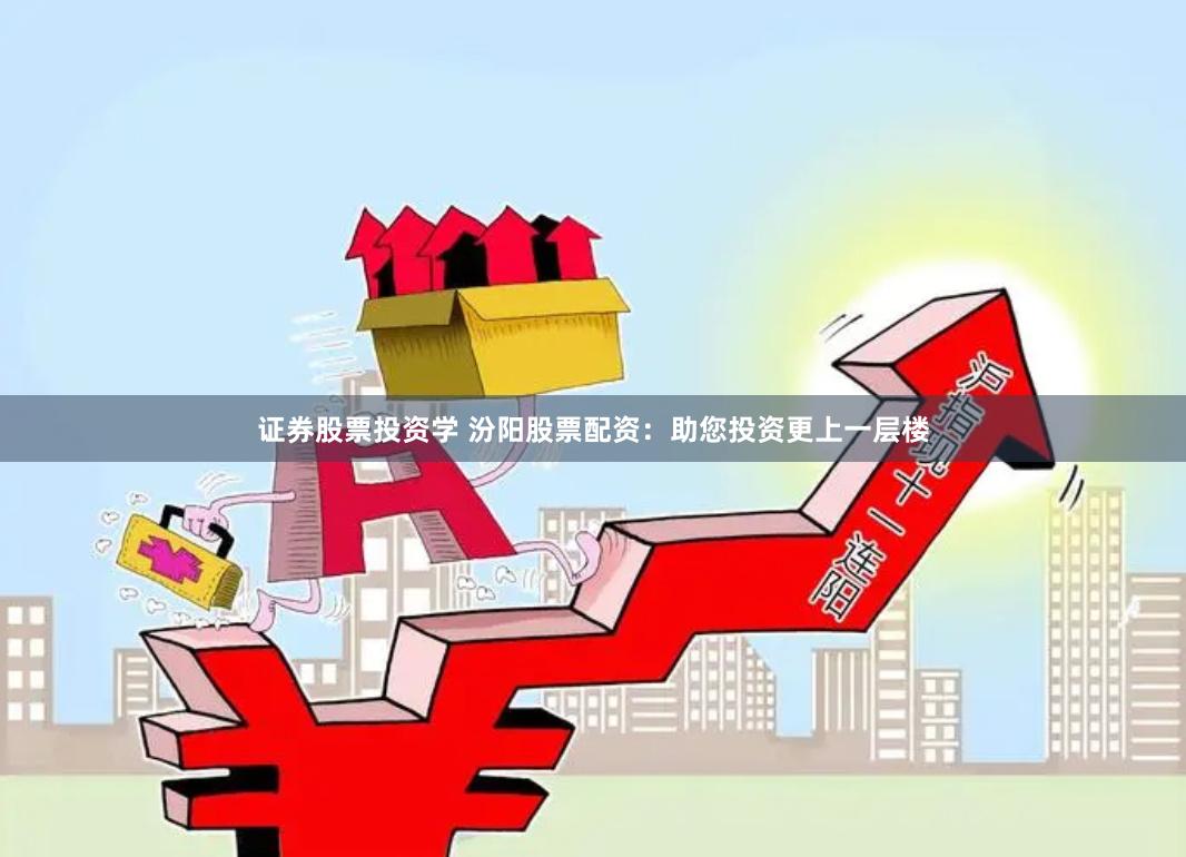 证券股票投资学 汾阳股票配资：助您投资更上一层楼