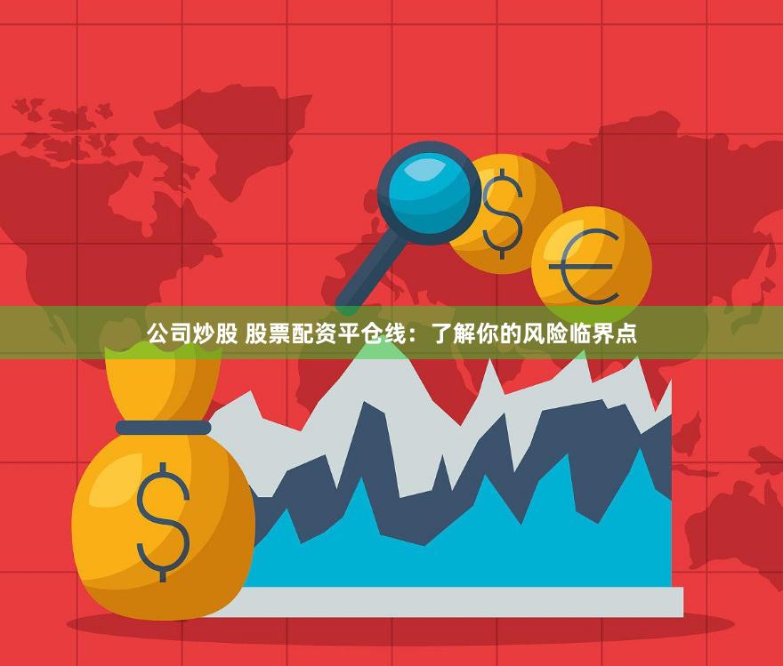 公司炒股 股票配资平仓线：了解你的风险临界点