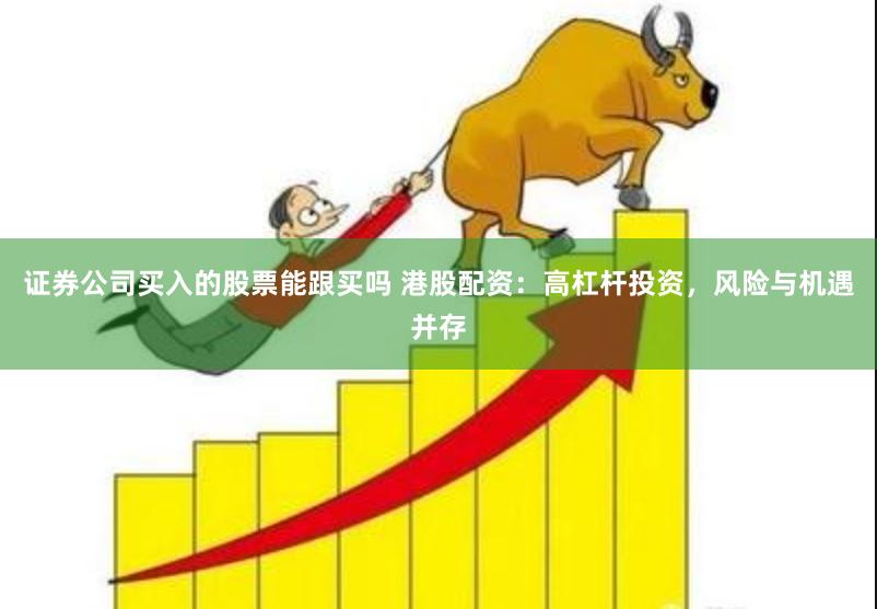 证券公司买入的股票能跟买吗 港股配资：高杠杆投资，风险与机遇并存