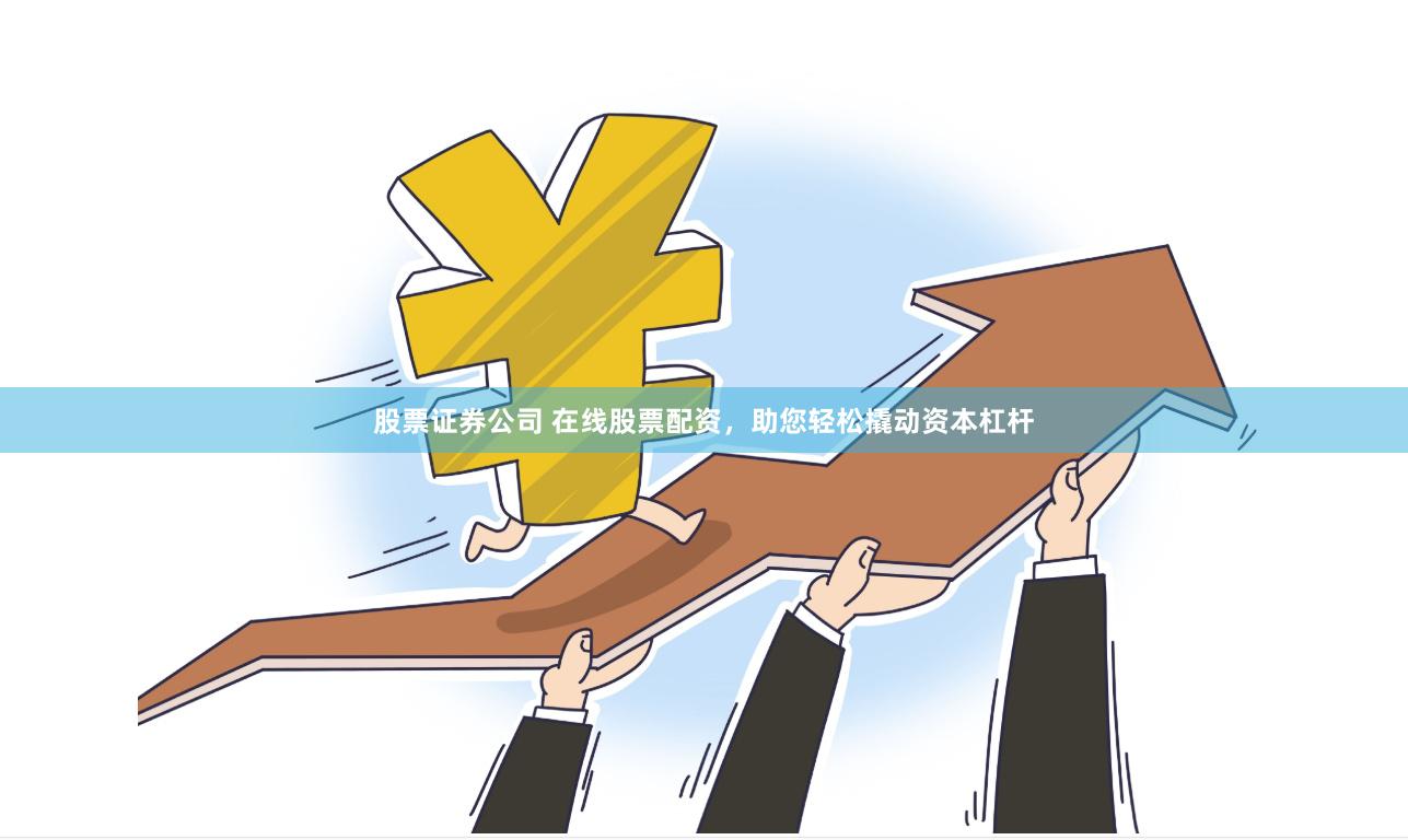 股票证券公司 在线股票配资，助您轻松撬动资本杠杆