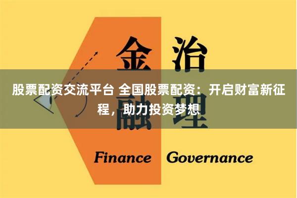 股票配资交流平台 全国股票配资：开启财富新征程，助力投资梦想