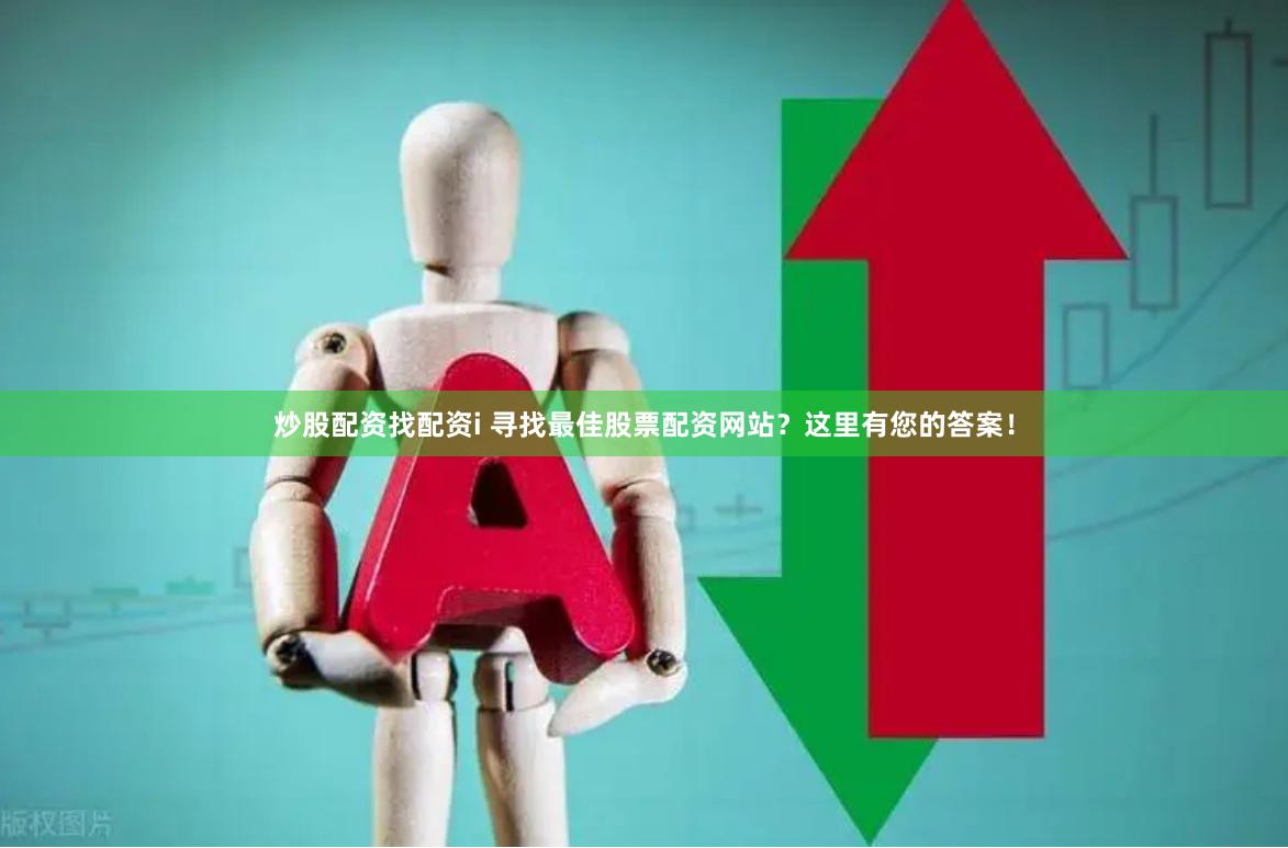 炒股配资找配资i 寻找最佳股票配资网站？这里有您的答案！