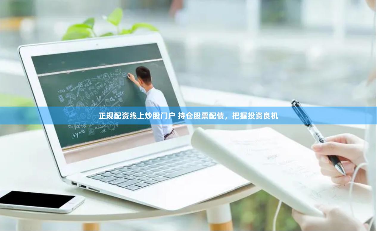 正规配资线上炒股门户 持仓股票配债，把握投资良机