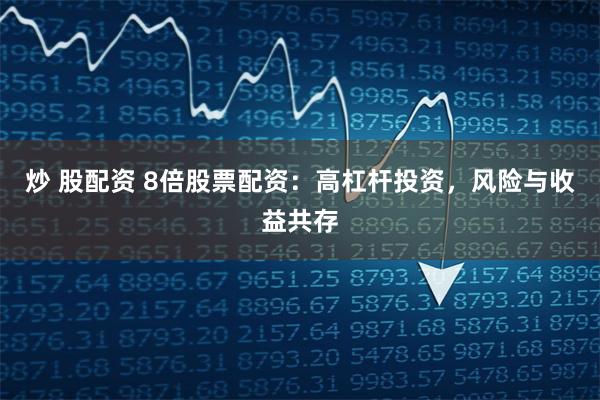 炒 股配资 8倍股票配资：高杠杆投资，风险与收益共存