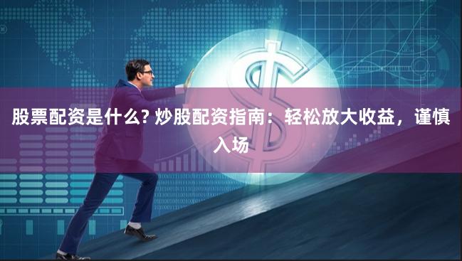 股票配资是什么? 炒股配资指南：轻松放大收益，谨慎入场