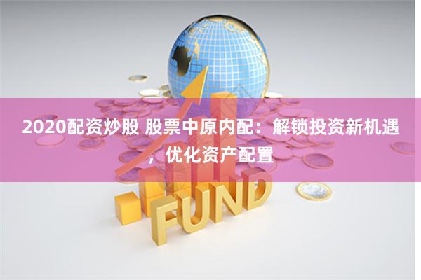 2020配资炒股 股票中原内配：解锁投资新机遇，优化资产配置