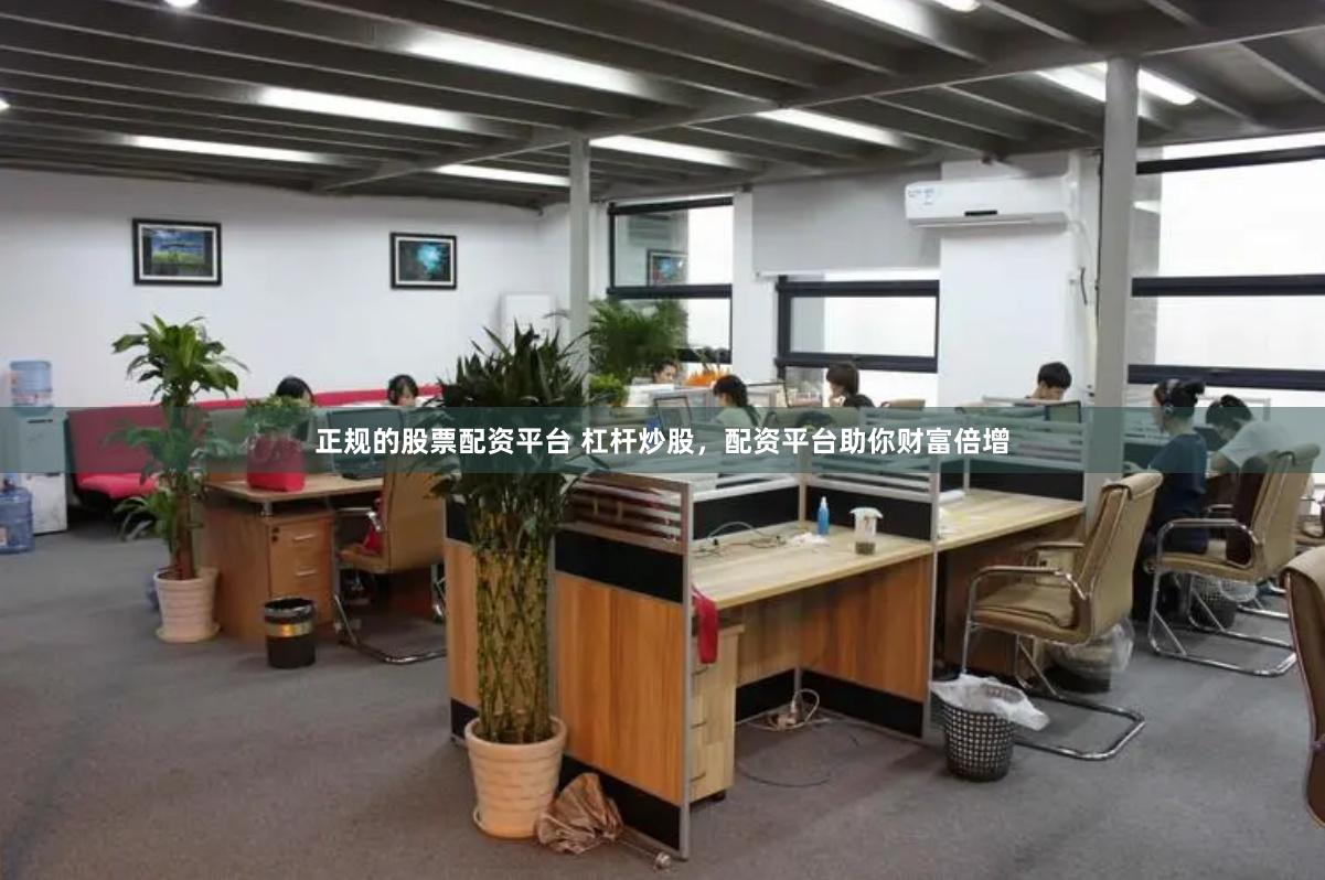 正规的股票配资平台 杠杆炒股，配资平台助你财富倍增