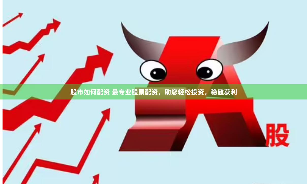 股市如何配资 最专业股票配资，助您轻松投资，稳健获利