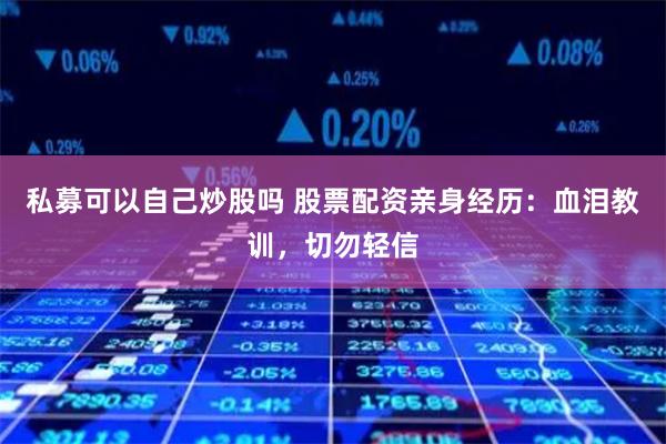 私募可以自己炒股吗 股票配资亲身经历：血泪教训，切勿轻信