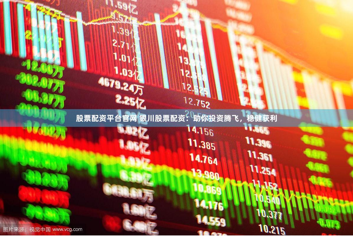 股票配资平台官网 银川股票配资：助你投资腾飞，稳健获利