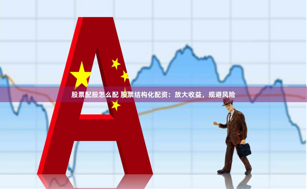 股票配股怎么配 股票结构化配资：放大收益，规避风险