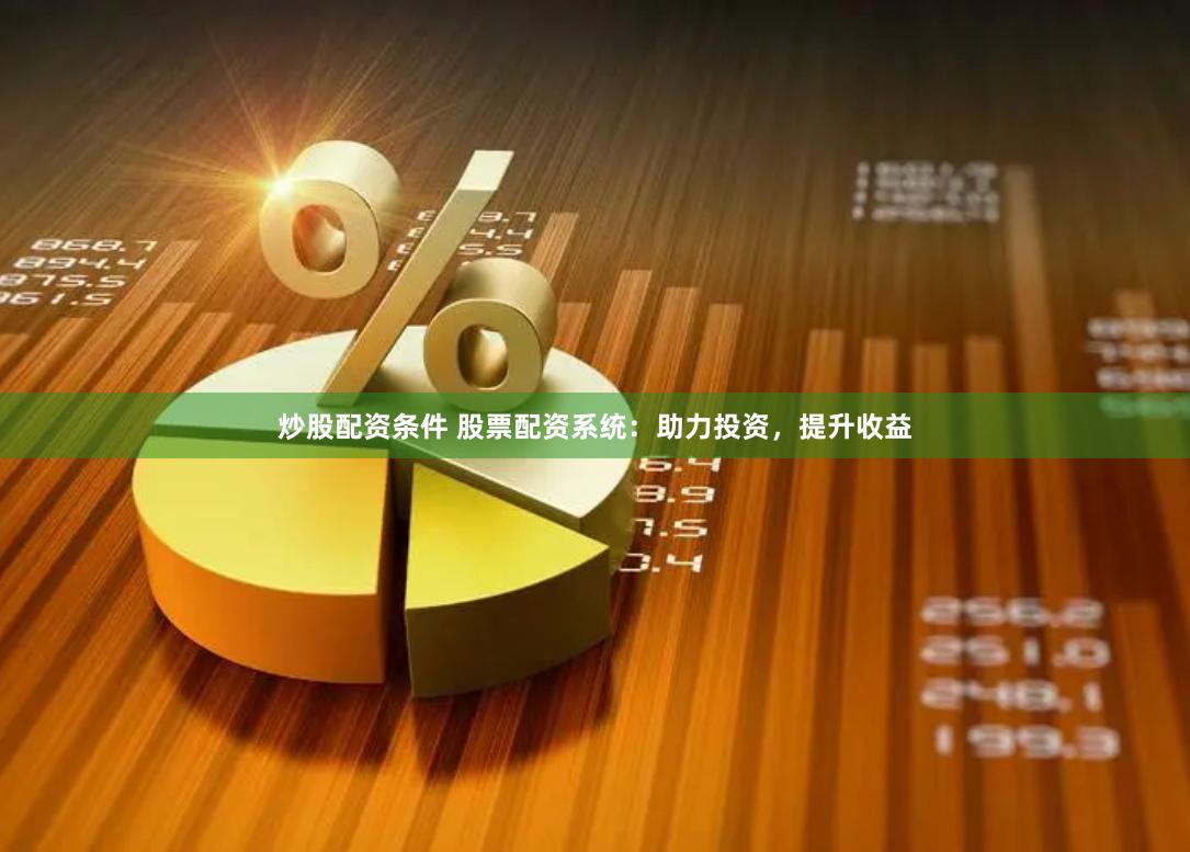 炒股配资条件 股票配资系统：助力投资，提升收益