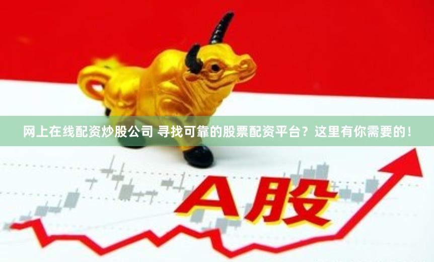 网上在线配资炒股公司 寻找可靠的股票配资平台？这里有你需要的！