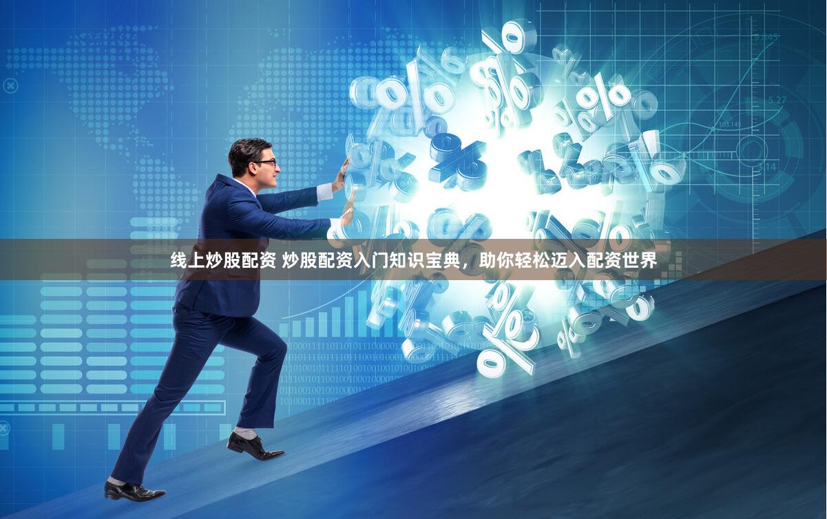 线上炒股配资 炒股配资入门知识宝典，助你轻松迈入配资世界