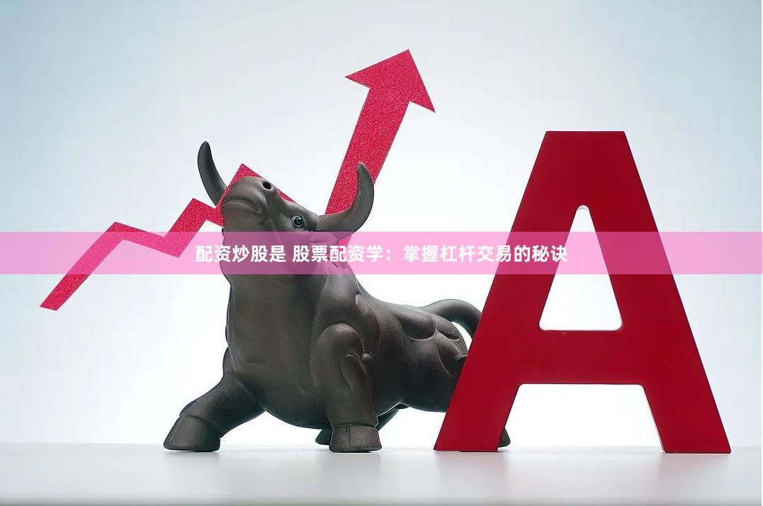 配资炒股是 股票配资学：掌握杠杆交易的秘诀