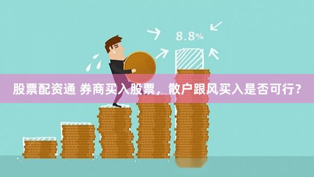 股票配资通 券商买入股票，散户跟风买入是否可行？