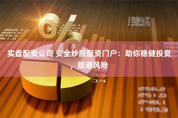 实盘配资公司 安全炒股配资门户：助你稳健投资，规避风险