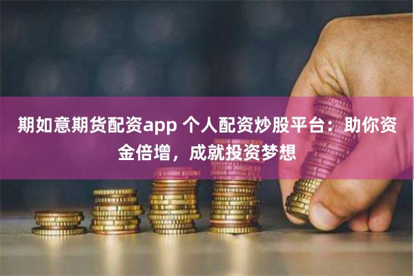 期如意期货配资app 个人配资炒股平台：助你资金倍增，成就投资梦想