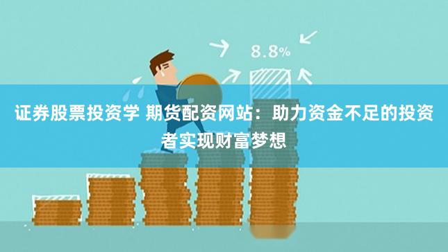 证券股票投资学 期货配资网站：助力资金不足的投资者实现财富梦想