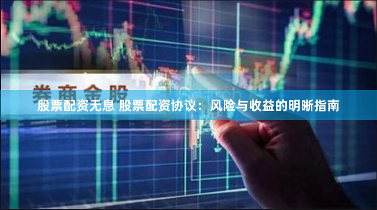 股票配资无息 股票配资协议：风险与收益的明晰指南