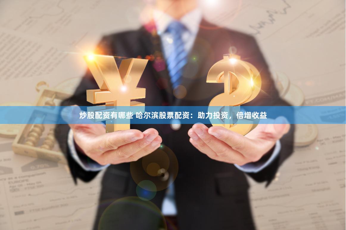 炒股配资有哪些 哈尔滨股票配资：助力投资，倍增收益