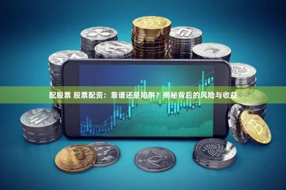 配股票 股票配资：靠谱还是陷阱？揭秘背后的风险与收益