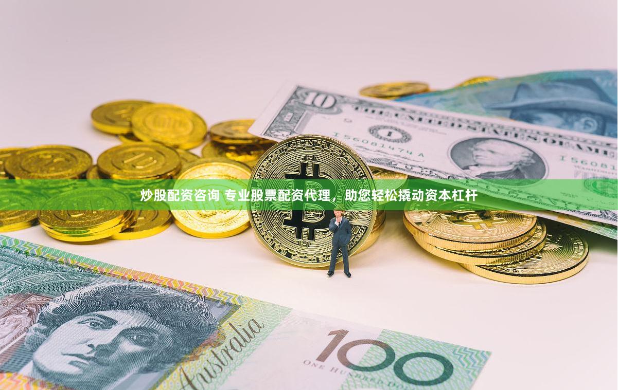 炒股配资咨询 专业股票配资代理，助您轻松撬动资本杠杆