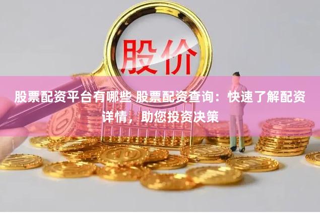 股票配资平台有哪些 股票配资查询：快速了解配资详情，助您投资决策