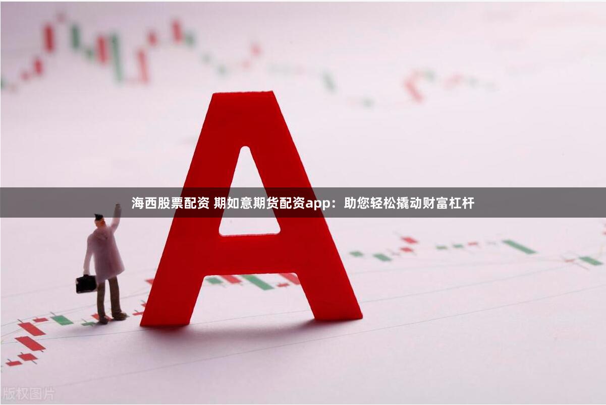 海西股票配资 期如意期货配资app：助您轻松撬动财富杠杆