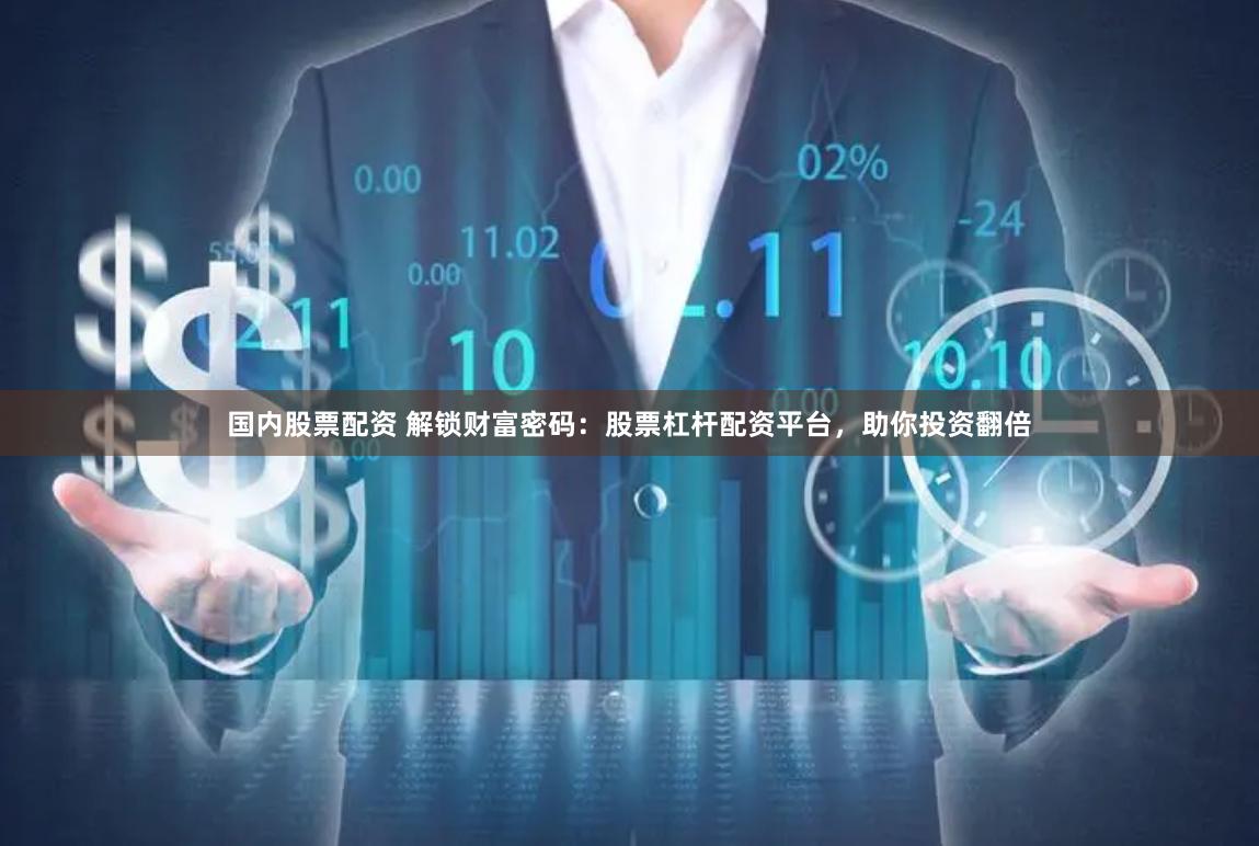 国内股票配资 解锁财富密码：股票杠杆配资平台，助你投资翻倍