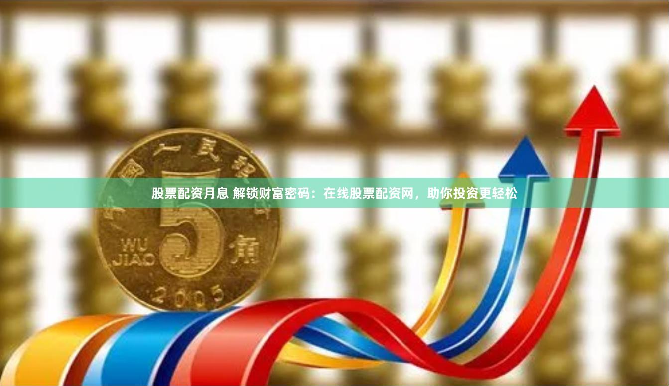 股票配资月息 解锁财富密码:在线股票配资网,助你投资更轻松