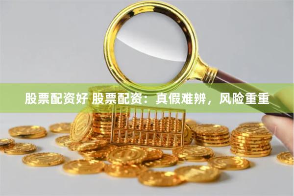 股票配资好 股票配资:真假难辨,风险重重
