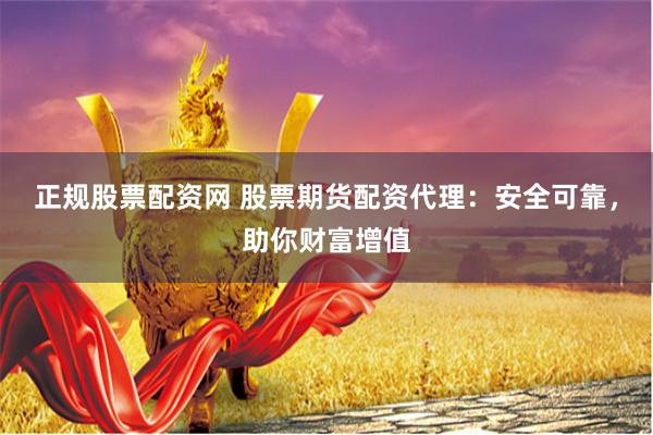 正规股票配资网 股票期货配资代理：安全可靠，助你财富增值