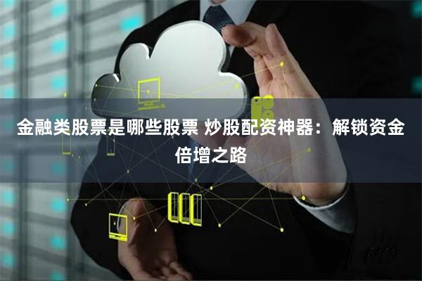 金融类股票是哪些股票 炒股配资神器:解锁资金倍增之路