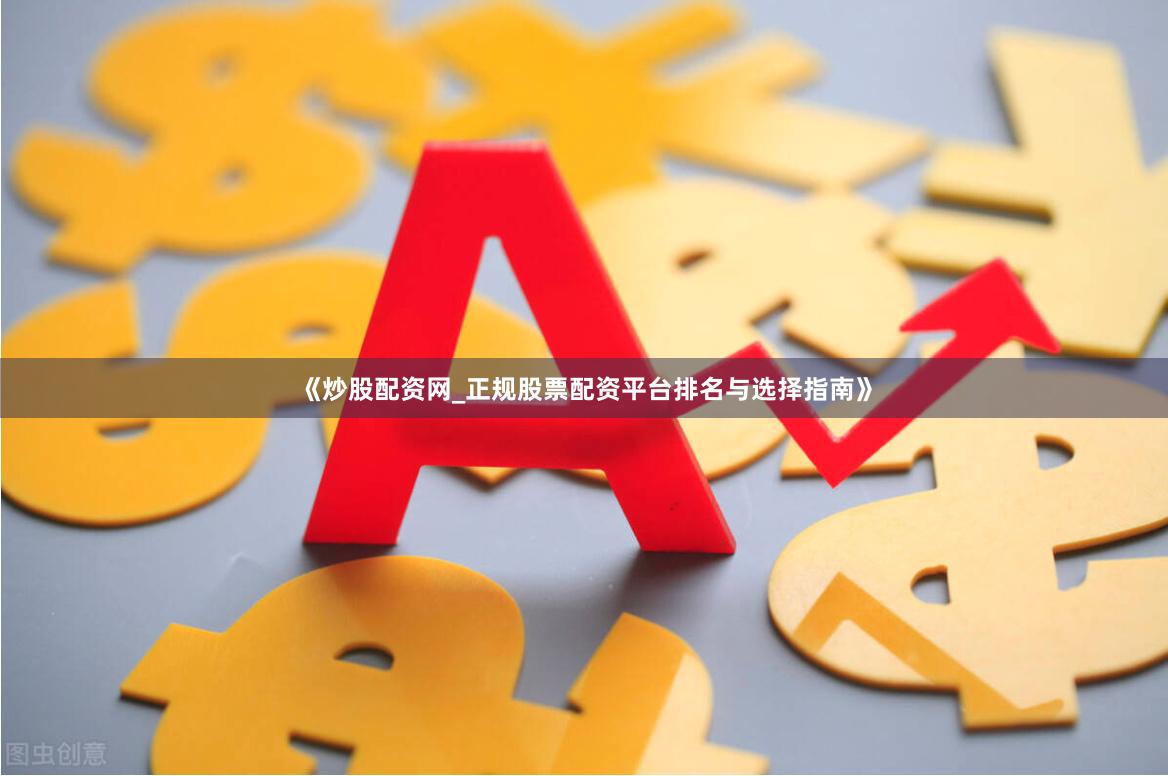 《炒股配资网_正规股票配资平台排名与选择指南》