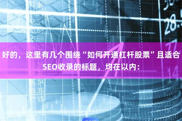 好的，这里有几个围绕“如何开通杠杆股票”且适合SEO收录的标题，均在以内：