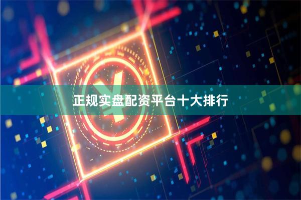 正规实盘配资平台十大排行