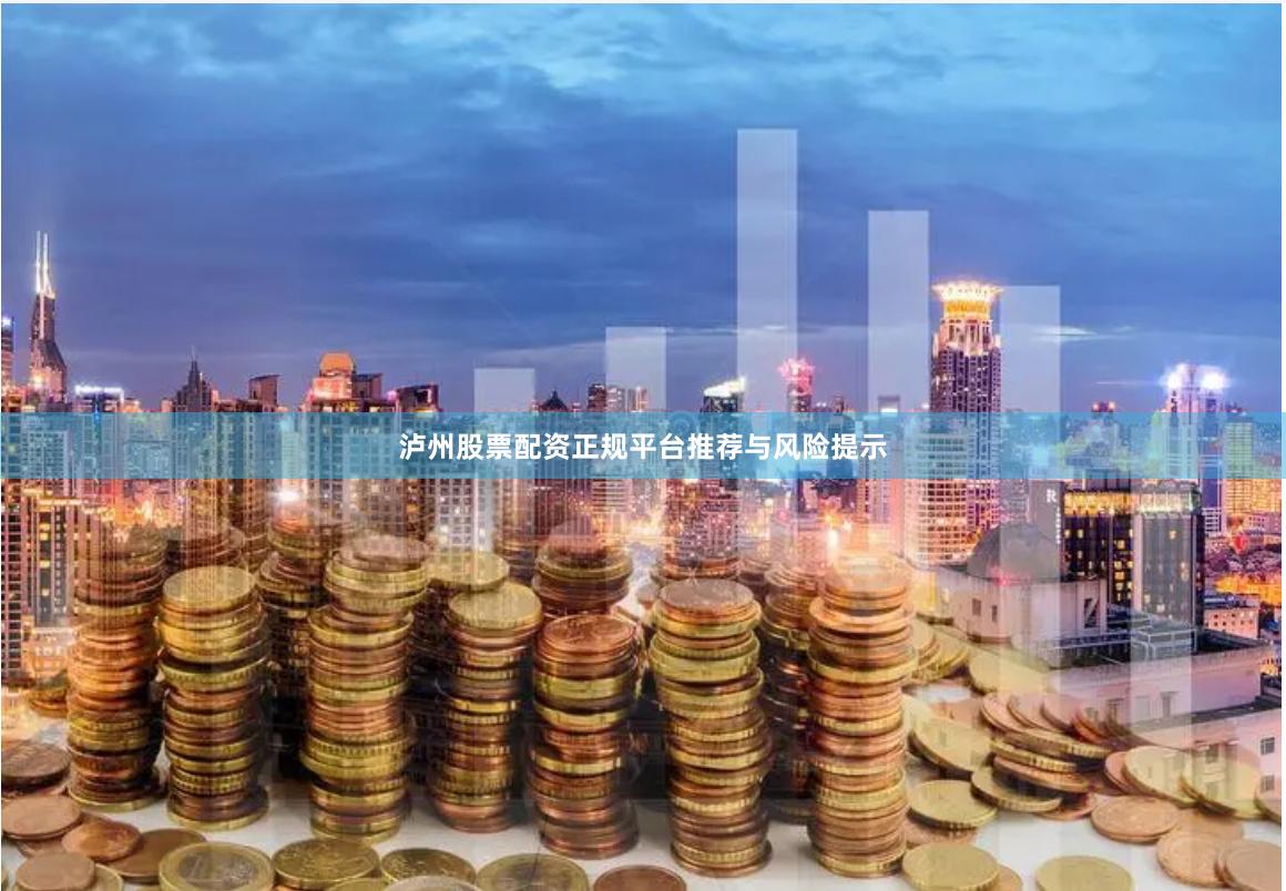 泸州股票配资正规平台推荐与风险提示